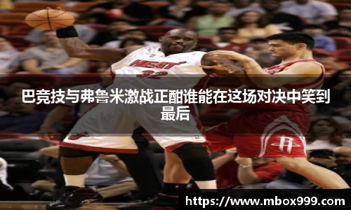 巴竞技与弗鲁米激战正酣谁能在这场对决中笑到最后